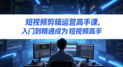 短视频剪辑运营高手课，入门到精通成为短视频高手-秀人资源网