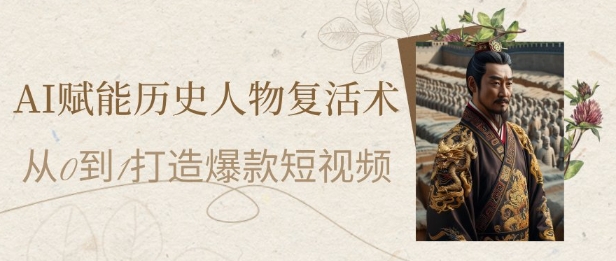 AI赋能历史人物复活术：从0到1打造爆款短视频，7天涨粉10W，小白也能月入过1W-秀人资源网
