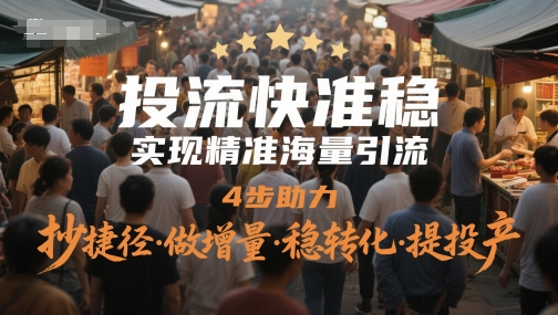 投流快准稳，实现精准海量引流，4步助力，抄捷径·做增量·稳转化·提投产-秀人资源网