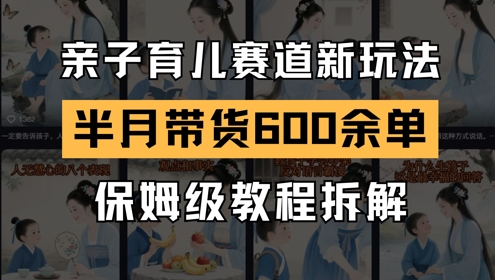AI亲子育儿赛道新玩法，新号半个月带货600多单，保姆级教程拆解-整合资源网