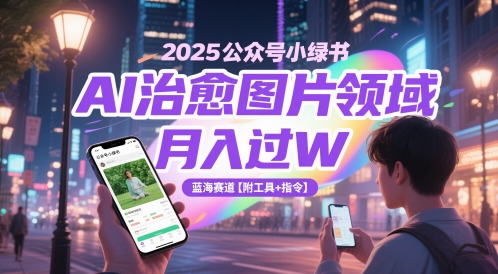 2025公众号小绿书AI治愈图片领域，月入过W，蓝海赛道【附工具+指令】-秀人资源网