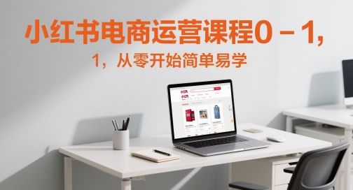 小红书电商运营课程0-1，从零开始简单易学-秀人资源网