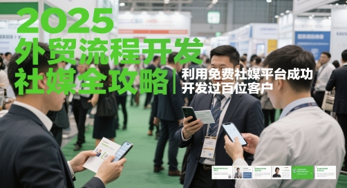 2025外贸流程开发社媒全攻略，利用免费社媒平台成功开发过百位客户-整合资源网