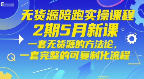 无货源陪跑实操课程2期5月新课，一套无货源的方法论，一套完整的可复制化流程-秀人资源网