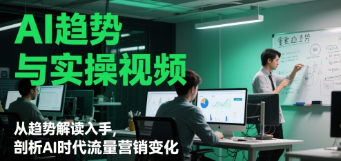 AI趋势与实操视频，从趋势解读入手，剖析AI时代流量营销变化-秀人资源网