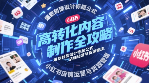 高转化内容制作全攻略，爆款封面设计标题公式，小红书店铺运营与货源管理-秀人资源网