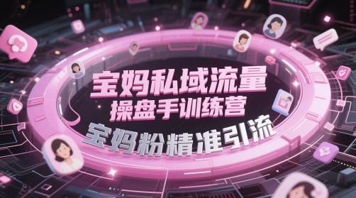 宝妈私域流量操盘手训练营，宝妈粉精准引流-秀人资源网