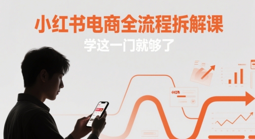 小红书电商全流程拆解课，学这一门就够了-秀人资源网