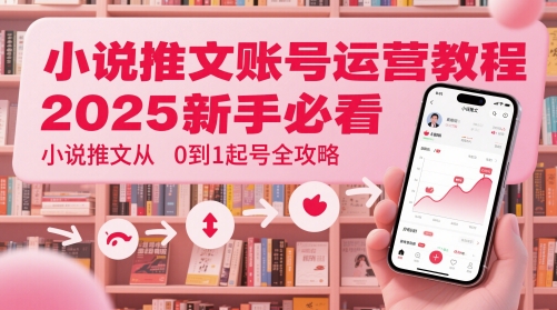 小说推文账号运营起号教程，2025新手必看，小说推文从0到1起号全攻略-秀人资源网