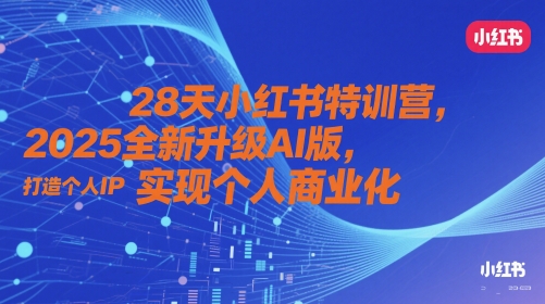 28天小红书特训营，2025全新升级AI版，打造个人IP，实现个人商业化-秀人资源网
