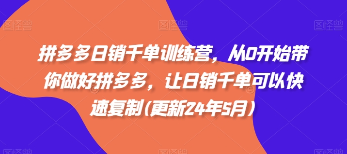 拼多多日销千单训练营，从0开始带你做好拼多多，让日销千单可以快速复制(更新25年5月)-秀人资源网