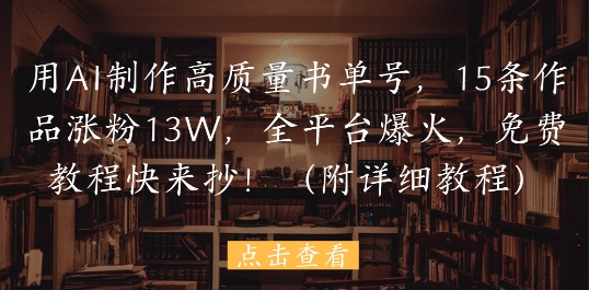 用AI制作高质量书单号，15条作品涨粉13W，全平台爆火，免费教程快来抄(附详细教程)-秀人资源网