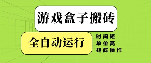游戏盒子搬砖，全自动运行，无需人工，时间短、单价高、矩阵操作【揭秘】-整合资源网