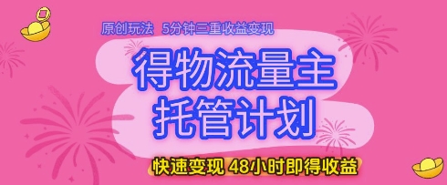 得物流量主托管计划，原创玩法，5分钟三重收益变现，快速变现，48小时即得收益【揭秘】-秀人资源网