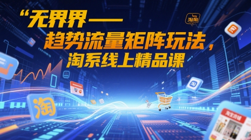 无界-趋势流量矩阵玩法，淘系线上精品课-秀人资源网