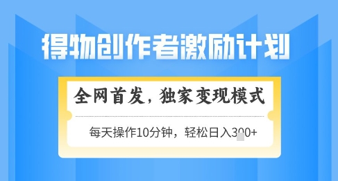 得物创作者激励，独家变现模式，轻松上手，日入3张+可矩阵，可放大【揭秘】-秀人资源网