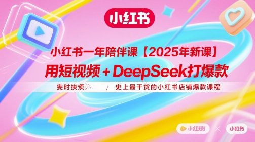 小红书一年陪伴课【2025年新课】，用短视频+deepSeek打爆款，史上最干货的小红书店铺爆款课程-秀人资源网