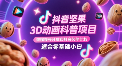 抖音坚果3D动画科普项目，撸视频号分成和抖音伙伴计划，适合零基础小白-整合资源网