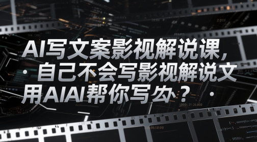 AI写文案影视解说课，自己不会写影视解说文案怎么办？用AI帮你写-秀人资源网