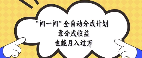 问一问全自动分成计划，靠分成收益也能月入过1W【揭秘】-秀人资源网