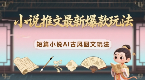小说推文最新爆款玩法，短篇小说AI古风图文玩法-秀人资源网