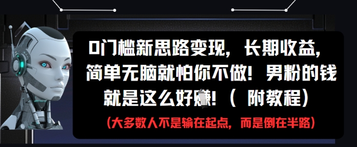 0门槛新思路变现，长期收益，简单无脑就怕你不做，男粉的钱就是这么好挣(附教程)-秀人资源网