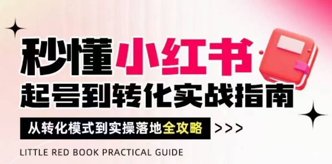 秒懂小红书-起号到转化实战指南，​从转化模式到实操落地全攻略，让你破解流量玄学，做得有结果-整合资源网