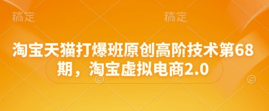 淘宝天猫打爆班原创高阶技术第68期，淘宝虚拟电商2.0-秀人资源网