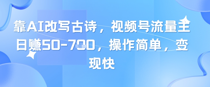 靠AI改写古诗，视频号流量主日入几张，操作简单，变现快-秀人资源网