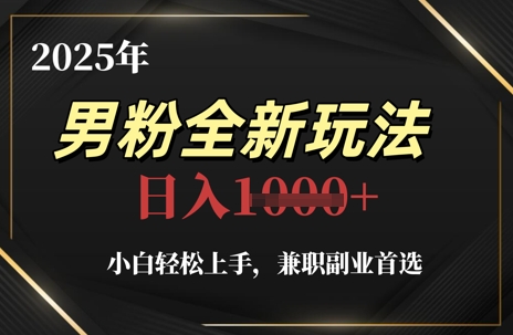 2025年男粉全新玩法，小白轻松上手，兼职副业首选，轻轻松松日入1k+-秀人资源网