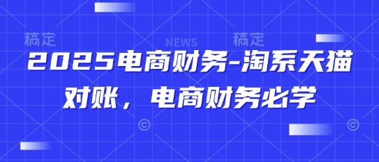 2025电商财务-淘系天猫对账，电商财务必学-整合资源网