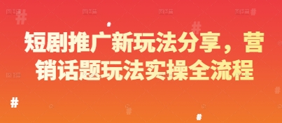 短剧推广新玩法分享，营销话题玩法实操全流程-秀人资源网