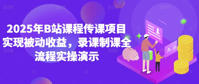 2025年B站课程传课项目实现被动收益，录课制课全流程实操演示-秀人资源网