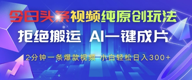今日头条视频纯原创玩法，拒绝搬运，AI一键成片， 2分钟一条爆款视频，小白也能轻松日入3张+【揭秘】-秀人资源网
