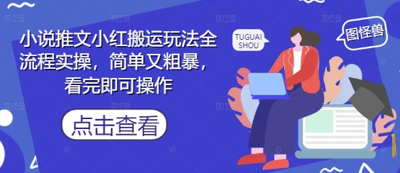 小说推文小红搬运玩法全流程实操，简单又粗暴，看完即可操作-整合资源网