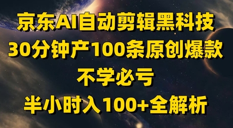 京东AI自动剪辑黑科技，30分钟产100条原创爆款，不学必亏！半小时入100+全解析-秀人资源网