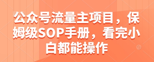 公众号流量主项目，保姆级SOP手册，看完小白都能操作-整合资源网