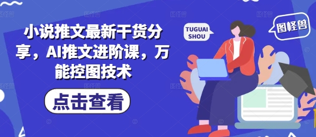 小说推文最新干货分享，AI推文进阶课，万能控图技术-秀人资源网