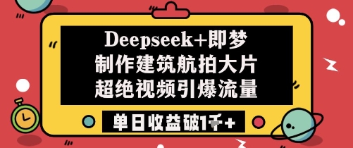 Deepseek+即梦制作建筑航拍大片超绝视频引爆流量单日收益破1k+-秀人资源网