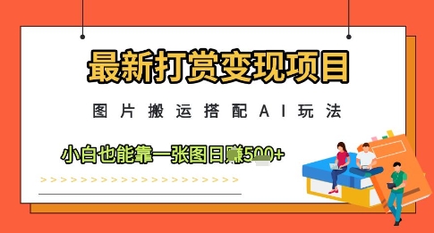 最新打赏变现项目，图片搬运搭配AI玩法，小白也能靠一张图日入5张-整合资源网