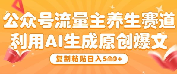 公众号流量主养生赛道，利用AI生成原创爆文，复制粘贴日入5张-秀人资源网