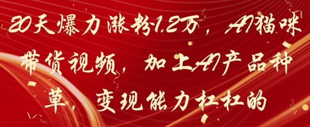 20天爆力涨粉1.2W，AI猫咪带货视频，加上AI产品种草，变现能力杠杠的-秀人资源网
