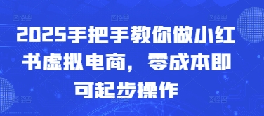 2025手把手教你做小红书虚拟电商，零成本即可起步操作-秀人资源网