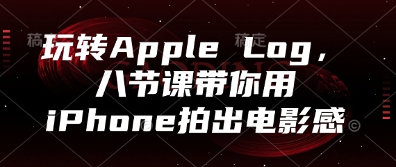 玩转Apple Log，八节课带你用iPhone拍出电影感-秀人资源网