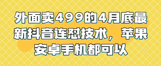 外面卖499的4月底最新抖音连怼技术，苹果安卓手机都可以-整合资源网