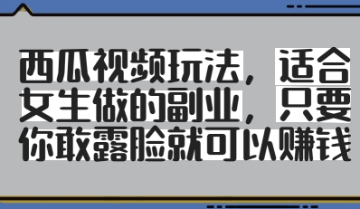 西瓜视频玩法，适合女生做的副业，只要你敢露脸就有收益-秀人资源网