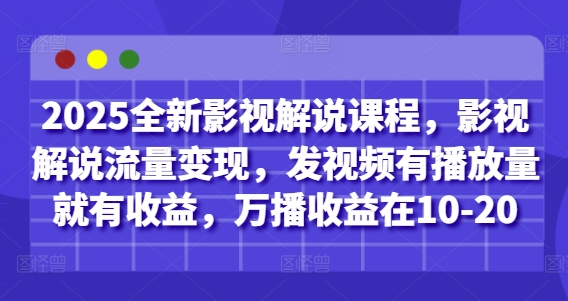 2025全新影视解说课程，影视解说流量变现，发视频有播放量就有收益，万播收益在10-20-整合资源网