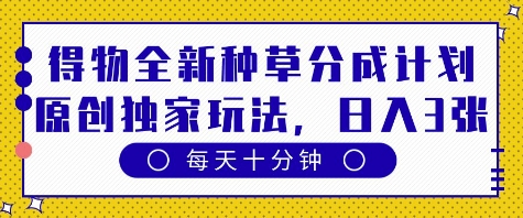 得物全新种草分成计划，原创独家玩法，每天只需十分钟，单日稳定变现多张【揭秘】-秀人资源网