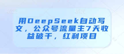 用DeepSeek自动写文，公众号流量主7天收益破千，红利项目-秀人资源网