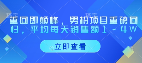重回即颠峰，男粉项目重磅回归，平均每天销售额1-4W-秀人资源网